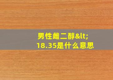 男性雌二醇<18.35是什么意思